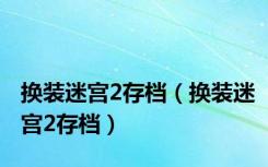 换装迷宫2存档（换装迷宫2存档）