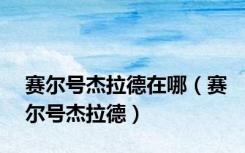 赛尔号杰拉德在哪（赛尔号杰拉德）