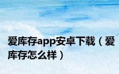 爱库存app安卓下载（爱库存怎么样）