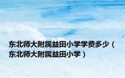 东北师大附属益田小学学费多少（东北师大附属益田小学）