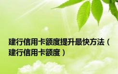 建行信用卡额度提升最快方法（建行信用卡额度）