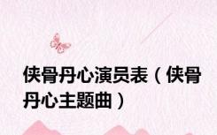 侠骨丹心演员表（侠骨丹心主题曲）