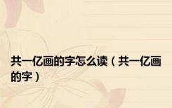 共一亿画的字怎么读（共一亿画的字）