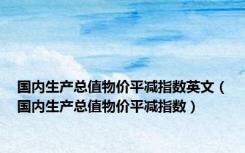 国内生产总值物价平减指数英文（国内生产总值物价平减指数）