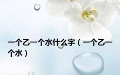 一个乙一个水什么字（一个乙一个水）