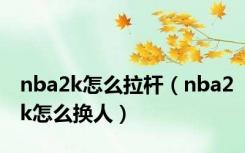 nba2k怎么拉杆（nba2k怎么换人）