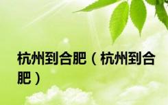 杭州到合肥（杭州到合肥）