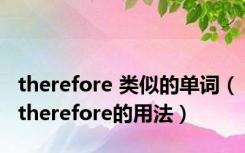 therefore 类似的单词（therefore的用法）
