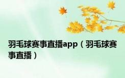 羽毛球赛事直播app（羽毛球赛事直播）