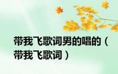 带我飞歌词男的唱的（带我飞歌词）