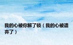 我的心被你解了锁（我的心被遗弃了）