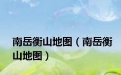 南岳衡山地图（南岳衡山地图）