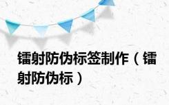 镭射防伪标签制作（镭射防伪标）