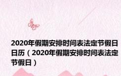 2020年假期安排时间表法定节假日日历（2020年假期安排时间表法定节假日）