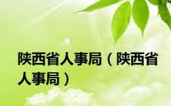 陕西省人事局（陕西省人事局）