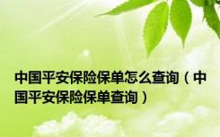 中国平安保险保单怎么查询（中国平安保险保单查询）