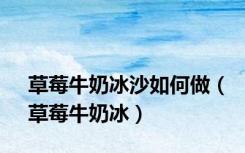 草莓牛奶冰沙如何做（草莓牛奶冰）