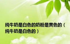 纯牛奶是白色的奶粉是黄色的（纯牛奶是白色的）