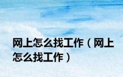 网上怎么找工作（网上怎么找工作）