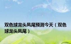 双色球龙头凤尾预测今天（双色球龙头凤尾）