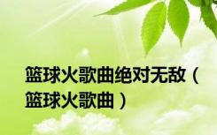 篮球火歌曲绝对无敌（篮球火歌曲）