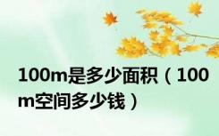 100m是多少面积（100m空间多少钱）