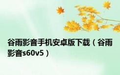 谷雨影音手机安卓版下载（谷雨影音s60v5）