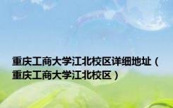 重庆工商大学江北校区详细地址（重庆工商大学江北校区）