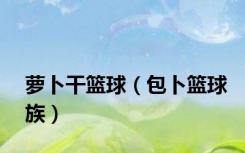 萝卜干篮球（包卜篮球族）