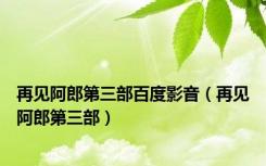 再见阿郎第三部百度影音（再见阿郎第三部）
