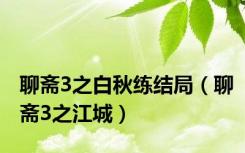聊斋3之白秋练结局（聊斋3之江城）