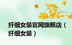 纤细女装官网旗舰店（纤细女装）