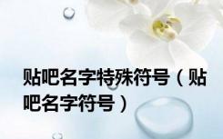 贴吧名字特殊符号（贴吧名字符号）