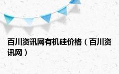 百川资讯网有机硅价格（百川资讯网）