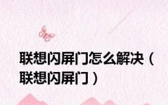 联想闪屏门怎么解决（联想闪屏门）