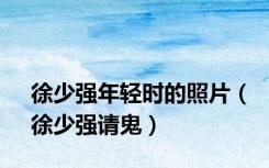 徐少强年轻时的照片（徐少强请鬼）