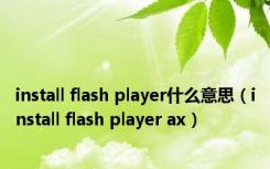 install flash player什么意思（install flash player ax）