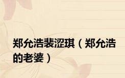 郑允浩裴涩琪（郑允浩的老婆）