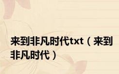 来到非凡时代txt（来到非凡时代）