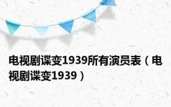 电视剧谍变1939所有演员表（电视剧谍变1939）
