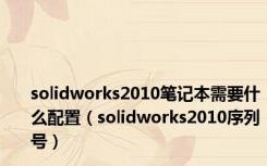 solidworks2010笔记本需要什么配置（solidworks2010序列号）