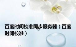 百度时间校准同步服务器（百度时间校准）