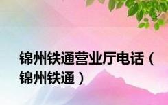 锦州铁通营业厅电话（锦州铁通）