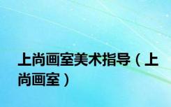 上尚画室美术指导（上尚画室）