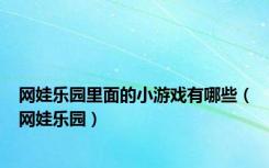 网娃乐园里面的小游戏有哪些（网娃乐园）