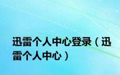 迅雷个人中心登录（迅雷个人中心）