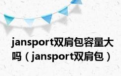jansport双肩包容量大吗（jansport双肩包）