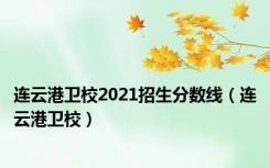 连云港卫校2021招生分数线（连云港卫校）