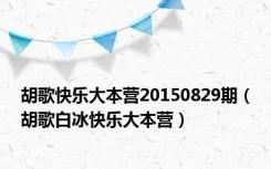 胡歌快乐大本营20150829期（胡歌白冰快乐大本营）