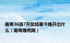 南粤36选7开奖结果今晚开出什么（南粤雏鹰网）
